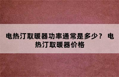 电热汀取暖器功率通常是多少？ 电热汀取暖器价格